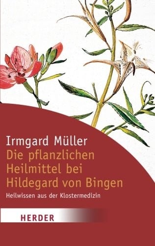 Die pflanzlichen Heilmittel bei Hildegard von Bingen: Heilwissen aus der Klostermedizin (German Edition)
