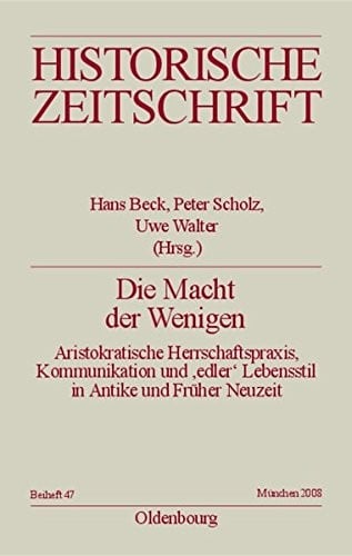 Die Macht Der Wenigen: Aristokratische Herrschaftspraxis, Kommunikation Und 'edler' Lebensstil in Antike Und Früher Neuzeit (Historische Zeitschrift / Beihefte) (German Edition)