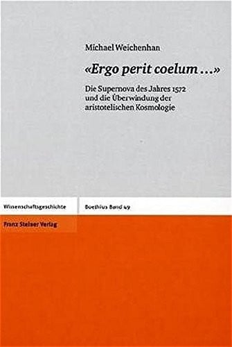 «Ergo perit coeluma»: Die Supernova des Jahres 1572 und die Uberwindung der aristotelischen Kosmologie (Boethius. Texte Und Abhandlungen Zur ... Und Der Naturwissenschaften) (German Edition)