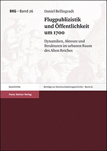 Flugpublizistik und Offentlichkeit um 1700: Dynamiken, Akteure und Strukturen im urbanen Raum des Alten Reiches (Beitrage Zur Kommunikationsgeschichte) (German Edition)