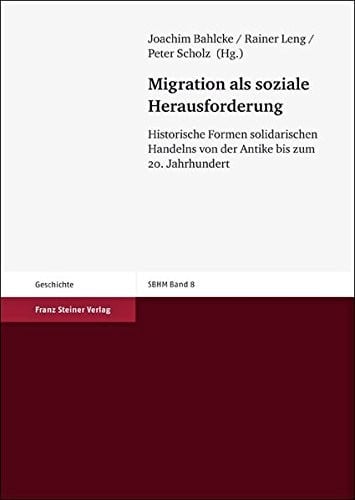 Migration als soziale Herausforderung: Historische Formen solidarischen Handelns von der Antike bis zum 20. Jahrhundert (Stuttgarter Beitrage zur Historischen Migrationsforschung) (German Edition)