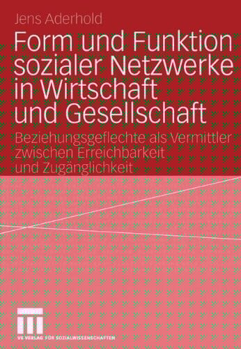 Form und Funktion sozialer Netzwerke in Wirtschaft und Gesellschaft: Beziehungsgeflechte als Vermittler zwischen Erreichbarkeit und Zugänglichkeit (German Edition)