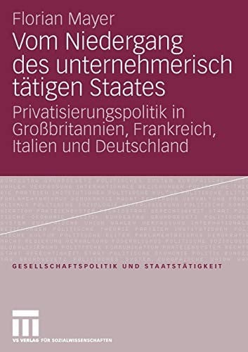 Vom Niedergang des unternehmerisch tätigen Staates: Privatisierungspolitik in Großbritannien, Frankreich, Italien und Deutschland (Gesellschaftspolitik und Staatstätigkeit) (German Edition)