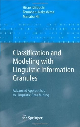 Classification and Modeling with Linguistic Information Granules: Advanced Approaches to Linguistic Data Mining (Advanced Information Processing)