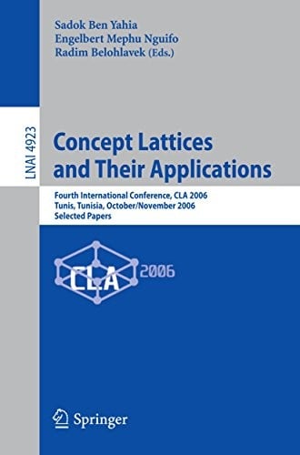 Concept Lattices and Their Applications: Fourth International Conference, CLA 2006 Tunis, Tunisia, October 30-November 1, 2006 Selected Papers (Lecture Notes in Computer Science Book 4923)
