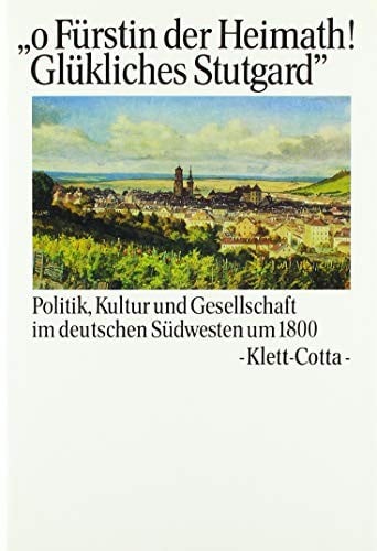 "O Fürstin der Heimath! Glükliches Stutgard": Politik, Kultur und Gesellschaft im deutschen Südwesten um 1800 (Deutscher Idealismus) (German Edition)