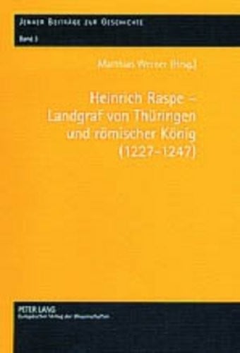 Heinrich Raspe – Landgraf von Thüringen und römischer König (1227-1247): Fürsten, König und Reich in spätstaufischer Zeit (Jenaer Beiträge zur Geschichte) (German Edition)