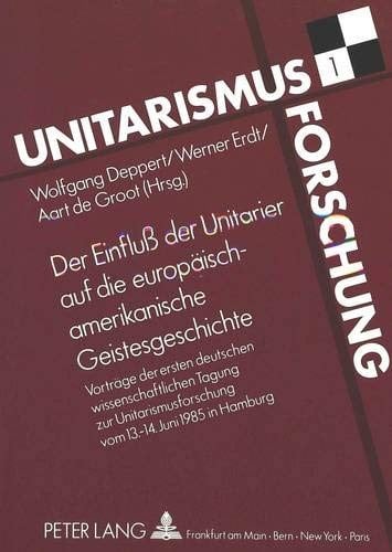 Der Einfluß der Unitarier auf die europäisch-amerikanische Geistesgeschichte: Vorträge zur ersten deutschen wissenschaftlichen Tagung zur ... - 14. Juni 1985 in Hamburg (German Edition)