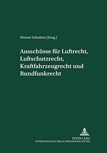 Ausschüsse für Luftrecht, Luftschutzrecht, Kraftfahrzeugrecht und Rundfunkrecht: Herausgegeben und mit einer Einleitung versehen von Werner Schubert ... Deutsches Recht 1933–1945) (German Edition)