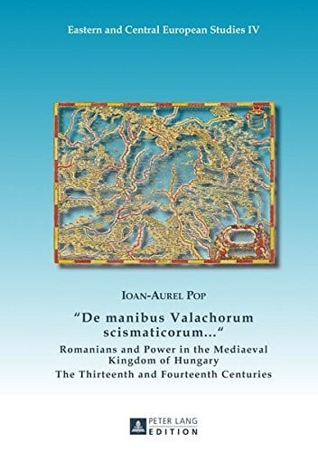 «De manibus Valachorum scismaticorum ... »: Romanians and Power in the Mediaeval Kingdom of Hungary- The Thirteenth and Fourteenth Centuries (Eastern and Central European Studies)