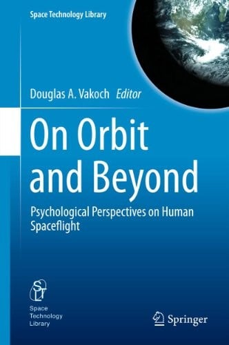 On Orbit and Beyond: Psychological Perspectives on Human Spaceflight (Space Technology Library Book 29)