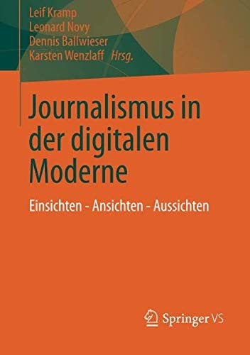 Journalismus in der digitalen Moderne: Einsichten - Ansichten - Aussichten (German Edition)
