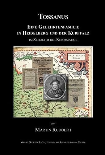 Tossanus: Eine Gelehrtenfamilie in Heidelberg und der Kurpfalz im Zeitalter der Reformation (Deutsches Familienarchiv: Ein genealogisches Sammelwerk, Band 156)