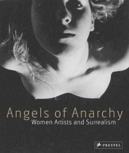 Angels of Anarchy: Women Artists and Surrealism