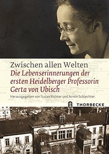 Zwischen Allen Welten: Die Lebenserinnerungen Der Ersten Heidelberger Professorin Gerta Von Ubisch (German Edition)
