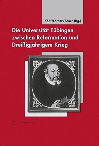 Die Universitat Tubingen Zwischen Reformation Und Dreissigjahrigem Krieg (Tubinger Bausteine Zur Landesgeschichte) (German Edition)