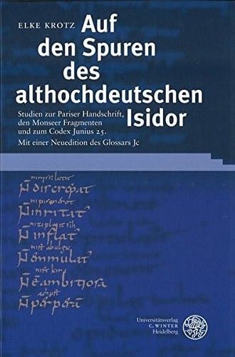 Auf den Spuren des althochdeutschen Isidor: Studien zur Pariser Handschrift, den Monseer Fragmenten und zum Codex Junius 25; mit einer Neuedition des Glossars Jc
