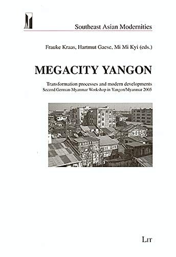 Megacity Yangon: Transformation Processes and Modern Developments: Second German-Myanmar Workshop in Yangon/Myanmar 2005 (Southeast Asian Modernities)