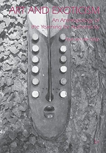 Art and Exoticism: An Anthropology of the Yearning for Authenticity (Comparative Anthropological Studies in Society, Cosmology and Politics)