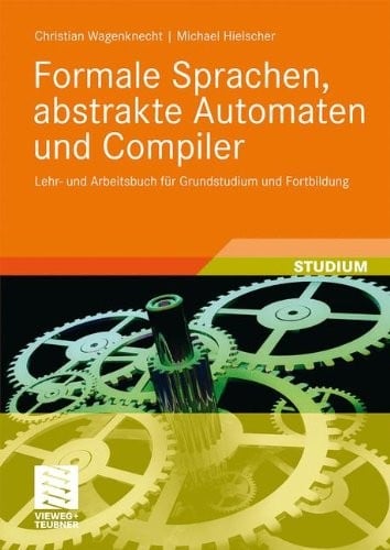 Formale Sprachen, abstrakte Automaten und Compiler: Lehr- und Arbeitsbuch für Grundstudium und Fortbildung (German Edition)