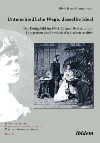 Unterschiedliche Wege, dasselbe Ideal: Das Königsbild im Werk Carmen Sylvas und in Fotografien des Fürstlich Wiedischen Archivs (German Edition)
