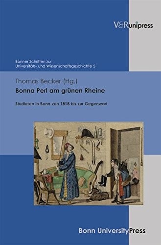 Bonna Perl Am Grunen Rheine: Studieren in Bonn Von 1818 Bis Zur Gegenwart (Bonner Schriften Zur Universitats- Und Wissenschaftsgeschichte) (German Edition)