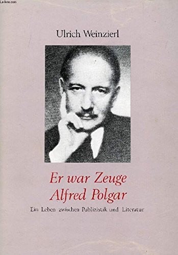 Er War Zeuge Alfred Polgar: Ein Leben Zwischen Publizistik und Literatur