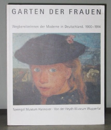 Garten der Frauen: Wegbereiterinnen der Moderne in Deutschland, 1900-1914 : Sprengel Museum Hannover, 17. November 1996-9. Februar 1997, Von der ... 2. März 197-27. April 1997 (German Edition)