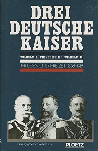 Drei deutsche Kaiser: Wilhelm I., Friedrich III., Wilhelm II. : ihr Leben und ihre Zeit, 1858-1918 (German Edition)