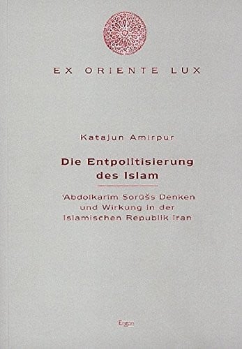 Die Entpolitisierung des Islam: Abdolkarim Soruss Denken und Wirkung in der Islamischen Republik Iran