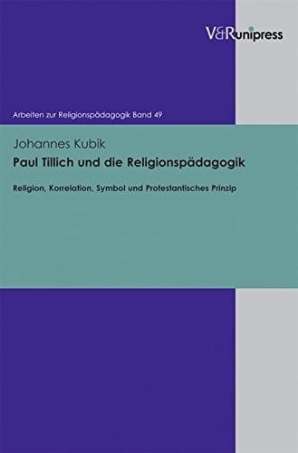 Paul Tillich und die Religionspadagogik: Religion, Korrelation, Symbol und Protestantisches Prinzip (Arbeiten zur Religionspadagogik)