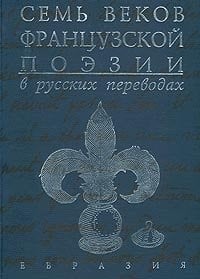 Seven Centuries of the French Poetry in Russian Translations / Sem Vekov Fratsuzskoy Poezii v Russkih Perevodah (in Russian Language)