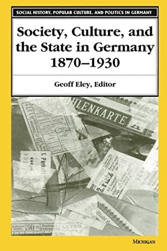 Society, Culture, and the State in Germany, 1870-1930 (Social History, Popular Culture, And Politics In Germany)