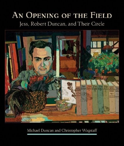 An Opening of the Field: Jess, Robert Duncan, and Their Circle