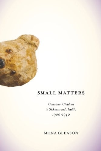 Small Matters: Canadian Children in Sickness and Health, 1900-1940 (McGill-Queen’s/Associated Medical Servic)