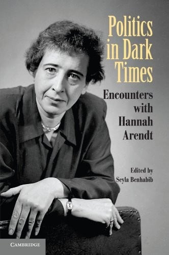Politics in Dark Times: Encounters with Hannah Arendt