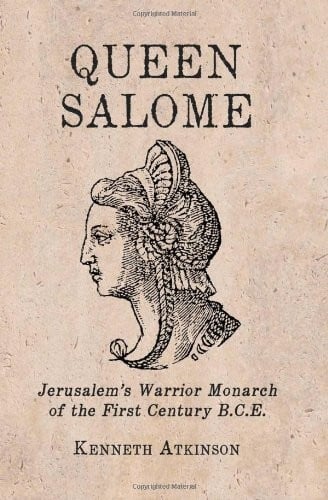 Queen Salome: Jerusalem’s Warrior Monarch of the First Century B.C.E.