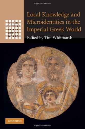 Local Knowledge and Microidentities in the Imperial Greek World (Greek Culture in the Roman World)