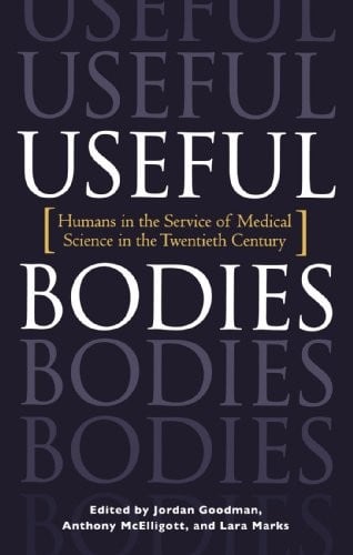Useful Bodies: Humans in the Service of Medical Science in the Twentieth Century