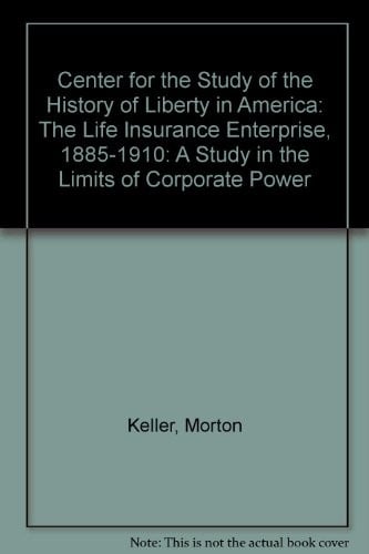 Center for the Study of the History of Liberty in America: The Life Insurance Enterprise, 1885-1910: A Study in the Limits of Corporate Power
