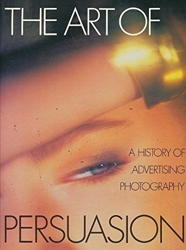 The Art of Persuasion, A History of Advertising Photography