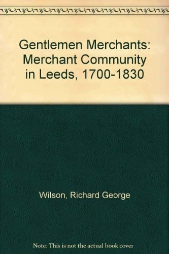 Gentlemen Merchants: Merchant Community in Leeds, 1700-1830