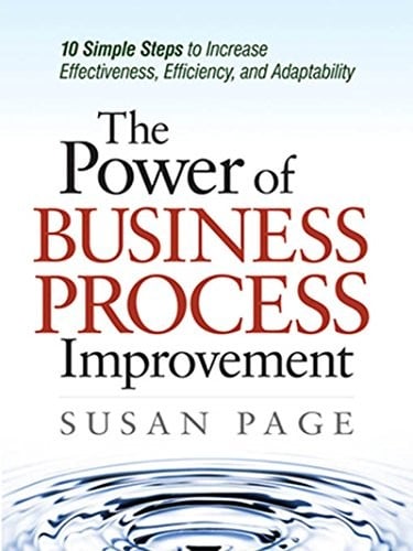 The Power of Business Process Improvement: 10 Simple Steps to Increase Effectiveness, Efficiency, and Adaptability