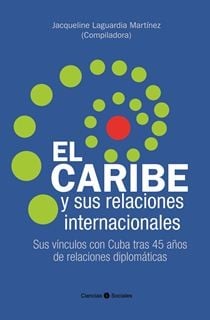 El Caribe y sus relaciones internacionales. Sus vínculos con Cuba tras 45 años de relaciones diplomáticas