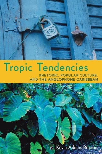 Tropic Tendencies: Rhetoric, Popular Culture, and the Anglophone Caribbean (Composition, Literacy, and Culture)