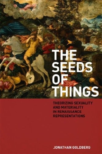 The Seeds of Things: Theorizing Sexuality and Materiality in Renaissance Representations