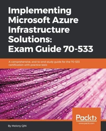 Implementing Microsoft Azure Infrastructure Solutions: Exam Guide 70-533: A comprehensive, end-to-end study guide for the 70-533 certification with practice tests