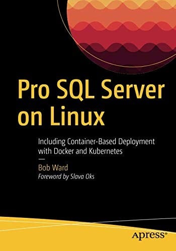 Pro SQL Server on Linux: Including Container-Based Deployment with Docker and Kubernetes