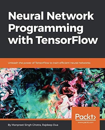 Neural Network Programming with TensorFlow: Unleash the power of TensorFlow to train efficient neural networks