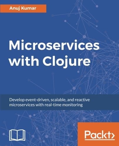 Microservices with Clojure: Develop event-driven, scalable, and reactive microservices with real-time monitoring